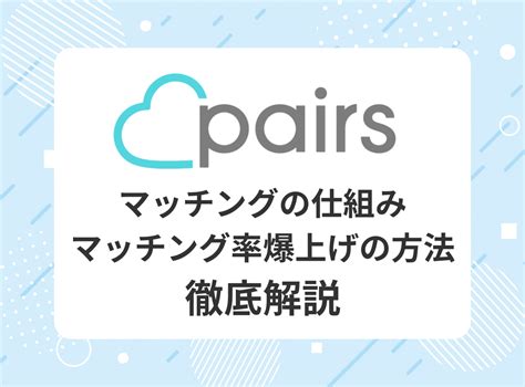 『Pairs（ペアーズ）』のマッチングの仕組みから出会うコツ・ .